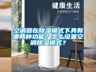 行业资讯空调器在除湿模式下具有哪两种功能？怎么设置空调除湿模式？