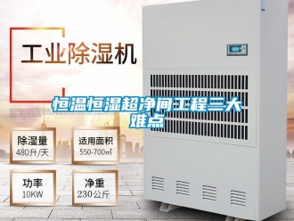 知识百科恒温恒湿超净间工程三大难点