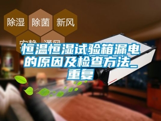 知识百科恒温恒湿试验箱漏电的原因及检查方法_重复