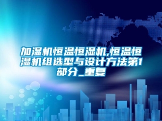 知识百科加湿机恒温恒湿机,恒温恒湿机组选型与设计方法第1部分_重复