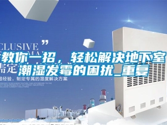 企业动态教你一招，轻松解决地下室潮湿发霉的困扰_重复