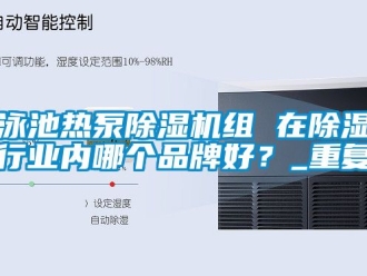 企业动态泳池热泵除湿机组 在除湿行业内哪个品牌好？_重复