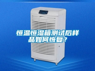 知识百科恒温恒湿箱测试后样品如何恢复？