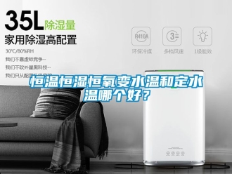 知识百科恒温恒湿恒氧变水温和定水温哪个好？