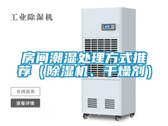 行业资讯房间潮湿处理方式推荐（除湿机、干燥剂）