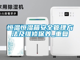 知识百科恒温恒湿箱安全管理方法及维修保养_重复