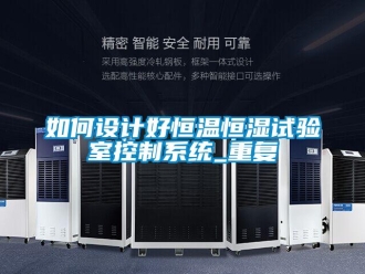 知识百科如何设计好恒温恒湿试验室控制系统_重复