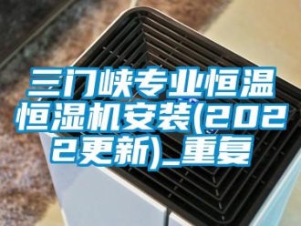 知识百科三门峡专业恒温恒湿机安装(2022更新)_重复