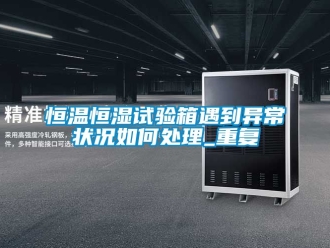 知识百科恒温恒湿试验箱遇到异常状况如何处理_重复