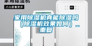 家用除湿机真能除湿吗（除湿机效果如何）_重复