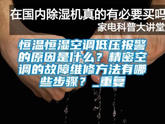 知识百科恒温恒湿空调低压报警的原因是什么？精密空调的故障维修方法有哪些步骤？_重复