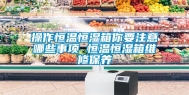 操作恒温恒湿箱你要注意哪些事项 恒温恒湿箱维修保养