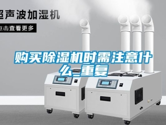 行业资讯购买除湿机时需注意什么_重复
