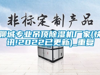 企业动态聊城专业吊顶除湿机厂家(快讯!2022已更新)_重复