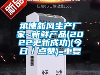 企业动态承德新风生产厂家~新鲜产品(2022更新成功)(今日／点赞)_重复