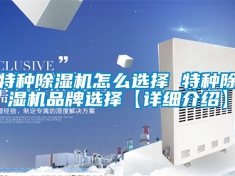 企业动态特种除湿机怎么选择 特种除湿机品牌选择【详细介绍】