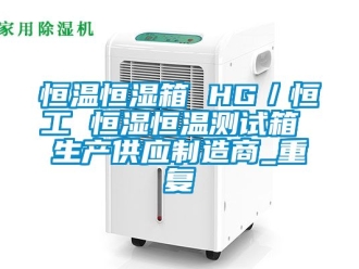 知识百科恒温恒湿箱 HG／恒工 恒湿恒温测试箱 生产供应制造商_重复