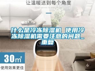 行业资讯什么是冷冻除湿机 使用冷冻除湿机需要注意的问题_重复