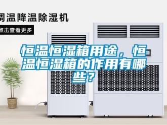 知识百科恒温恒湿箱用途，恒温恒湿箱的作用有哪些？