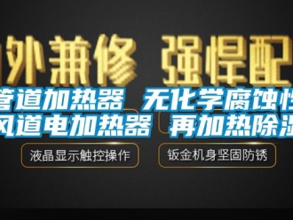 行业资讯管道加热器 无化学腐蚀性风道电加热器 再加热除湿