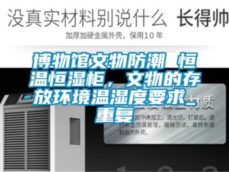 知识百科博物馆文物防潮 恒温恒湿柜，文物的存放环境温湿度要求_重复