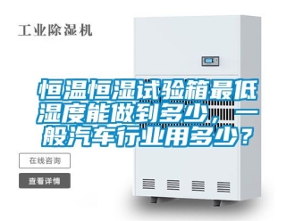 知识百科恒温恒湿试验箱最低湿度能做到多少，一般汽车行业用多少？