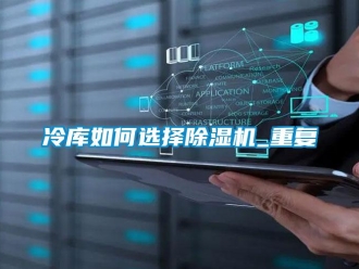 行业资讯冷库如何选择除湿机_重复