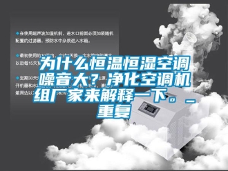 知识百科为什么恒温恒湿空调噪音大？净化空调机组厂家来解释一下。_重复