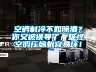 行业资讯空调制冷不如除湿？你又被误导了，难怪空调压缩机容易坏！