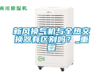 企业动态新风换气机与全热交换器有区别吗？_重复