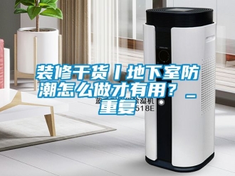 企业动态装修干货丨地下室防潮怎么做才有用？_重复