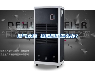 常见问题湿气太重 拉低颜值怎么办？