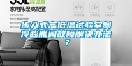 步入式高低温试验室制冷膨胀阀故障解决办法？