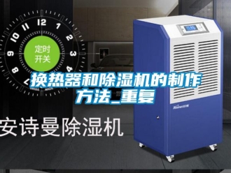 行业资讯换热器和除湿机的制作方法_重复