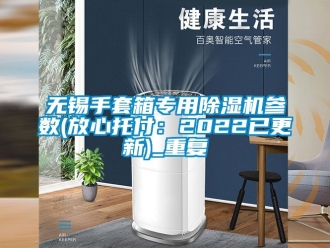 行业资讯无锡手套箱专用除湿机参数(放心托付：2022已更新)_重复