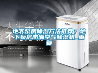 行业资讯地下泵房除湿方法推荐？地下泵房防潮空气除湿机_重复