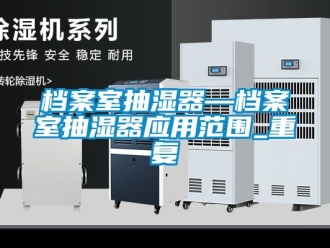 企业动态档案室抽湿器—档案室抽湿器应用范围_重复