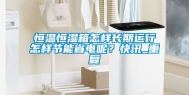 恒温恒湿箱怎样长期运行怎样节能省电呢？快讯_重复