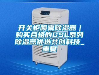 行业资讯开关柜喷雾除湿器｜购买合格的GSL系列除湿器优选共创科技_重复
