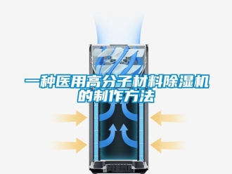 行业资讯一种医用高分子材料除湿机的制作方法