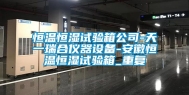 恒温恒湿试验箱公司-天一瑞合仪器设备-安徽恒温恒湿试验箱_重复