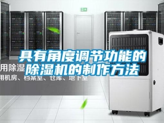 行业资讯具有角度调节功能的除湿机的制作方法