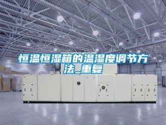 知识百科恒温恒湿箱的温湿度调节方法_重复