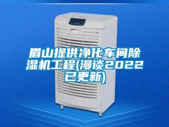 企业动态眉山提供净化车间除湿机工程(漫谈2022已更新)