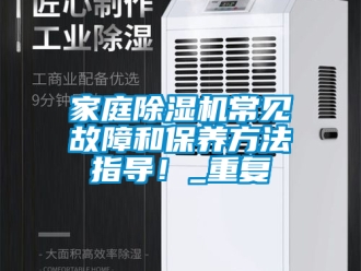 行业资讯家庭除湿机常见故障和保养方法指导！_重复