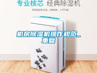 行业资讯机房除湿机操作规范_重复