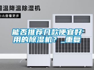 行业资讯能否推荐几款便宜好用的除湿机？_重复