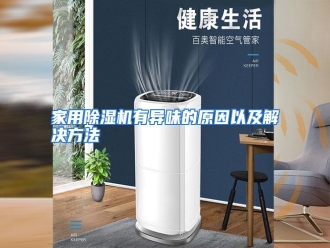 行业资讯家用除湿机有异味的原因以及解决方法