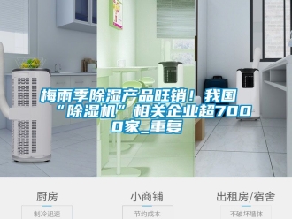行业资讯梅雨季除湿产品旺销！我国“除湿机”相关企业超7000家_重复