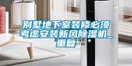 别墅地下室装修必须考虑安装新风除湿机_重复
